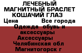ЛЕЧЕБНЫЙ МАГНИТНЫЙ БРАСЛЕТ “КОШАЧИЙ ГЛАЗ“ › Цена ­ 5 880 - Все города Одежда, обувь и аксессуары » Аксессуары   . Челябинская обл.,Магнитогорск г.